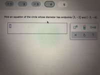 3.
4
Find an equation of the circle whose diameter has endpoints (3,-2) and (-5, -4).
O=0
