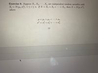 Exercise 8. Suppose X1, X2,, Xn are independent random variables with
X; ~ N(Hi, o?), 1<i< n. If X = X1 + X2+ • + Xn, then X~ N(H, 0²),
...
where
...+ Hn
o² = o} + o; +·… +o
13
