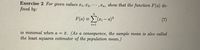 Exercise 2 For given values r1, 12,
fined by:
, Tn, show that the function F(a) de-
F(@) = (, – a)²
(7)
%3D
i=1
is minimal when a = . (As a consequence, the sample mean is also called
the least squares estimator of the population mean.)
