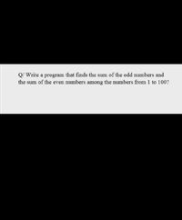 Q/ Write a program that finds the sum of the odd numbers and
the sum of the even numbers among the numbers from 1 to 100?
