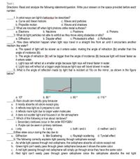 Test I.
Directions: Read and analyze the following statement/question. Write your answer on the space provided before each
number.
1. In what ways can light's behaviour be described?
a. Curve and linear motions
c. Waves and particles
b. Projectile motion
2. What are knocked off when light photons strike metal surfaces?
a. Electrons
d. Waves and shadows
b. Neutrons
c. Positrons
d. Protons
3. What do light particles not able to exhibit as they move along obstacles or slits?
a. Diffraction
b. Doppler effect
c. Photoelectric effect
d. Refraction
4. How does refraction happen when light rays travel in a straight line from air until it encounters another
medium like water?
a. The speed of light will be slower as it enters water, making the angle of refraction (Or) smaller than the
angle of incidence (Đi).
b. The angle of refraction (er) will be bigger than the angle of incidence (@i) because light will travel faster as
it enters water.
c. Light rays will refract at a smaller angle because light rays will travel faster in water.
d. Light rays will refract at a bigger angle because light rays will travel slower in water.
_5. What is the angle of reflection made by light that is incident at 10o on the mirror, as shown in the figure
below?
10
d. 110 °
a. 10°
6. Rain clouds are mostly gray because:
a. it mostly absorbs all colors except gray
b. it reflects less light as it prepares to rain
c. it reflects more light due to larger water molecules
d. it does not scatter light and focuses it on the atmosphere
7. Which of the following is true about rainbows?
i. Secondary rainbows occur in the order ROYGBIV.
ii. Purple can be seen in primary rainbows.
a. i only
8.Blue skies occur during the day due to:
a. Diffraction
b. 80 °
C. 90 °
b. ii only
c. both i and ii
d. neither i and ii
b. Mie Scattering
c. Rayleigh scattering d. Tyndall effect
_9. The following correctly explains light passing through cellophane except:
a. As white light passes through red cellophane, the cellophane absorbs all colors except red.
b. Green light can't easily pass through green cellophane because it shows the same color.
c. A red light passing through red cellophane will simply go through since they have the same color.
d. Red light can't easily pass through green cellophane since the cellophane absorbs the red light
