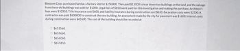 Blossom Corp, purchased land as a factory site for $250000. They paid $11000 to tear down two buildings on the land, and the salvage
from these old buildings was sold for $1300. Legal fees of $850 were paid for title investigation and making the purchase. Architect's
fees were $10310. Title insurance cost $600, and liability insurance during construction cost $650. Excavation costs were $2500. A
contractor was paid $600000 to construct the new building. An assessment made by the city for pavement was $1600. Interest costs
during construction were $42600. The cost of the building should be recorded at
$653560
$653660
$656060
$655810.