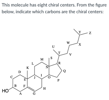 This molecule has eight chiral centers. From the figure
below, indicate which carbons are the chiral centers:
HO
B
D
A
K
G
M
Z
H
S
R
P
W
X
N