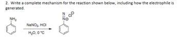 2. Write a complete mechanism for the reaction shown below, including how the electrophile is
generated.
NH₂
NaNO2, HCI
N
NO
H₂O, 0°C