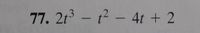 **Exercise 77: Polynomial Expression**

Given the polynomial expression:

\[ 2t^3 - t^2 - 4t + 2 \]

- **Terms**: 
  - \(2t^3\): Cubic term with a coefficient of 2
  - \(-t^2\): Quadratic term with a coefficient of -1
  - \(-4t\): Linear term with a coefficient of -4
  - \(+2\): Constant term

This polynomial is a third-degree equation due to the highest power of \(t\) being 3.