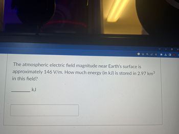 The atmospheric electric field magnitude near Earth's surface is
approximately 146 V/m. How much energy (in kJ) is stored in 2.97 km³
in this field?
KJ
-
王☆ 口
X