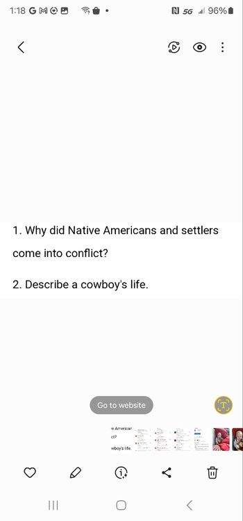 1:18 G MOD
N 5G 96%
<
10)
...
1. Why did Native Americans and settlers
come into conflict?
2. Describe a cowboy's life.
|||
Go to website
'e American
ct?
wboy's life.
C
ν
T
B