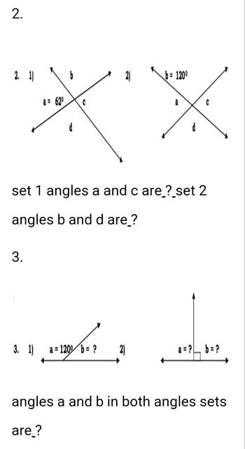 2.
2. 1)
3.
a = 62⁰
3. 1)
d
set 1 angles a and c are_?_set 2
angles b and d are?
ܐܗ.
b= 1200
a = 1200 b = ? 2)
a
a=?b=?
angles a and b in both angles sets
are ?