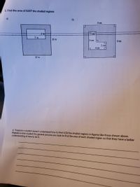 3. Find the area of JUST the shaded regions
a)
b)
S cm
12 cm
7 m
10 m
4 cm
9 cm
2 cm
4 cm
12 m
c) Suppose a student doesn't understand how to find JUST the shaded regions in figures like those shown above.
Explain to that student the general process you took to find the area of each shaded region so that they have a better
understanding of how to do it.
