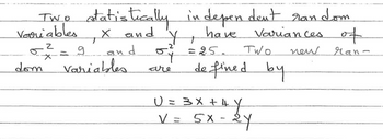 Two statistically independent random
have variances of
Variables
X and
0²
and
new
ran-
dom
T
variables
Y
54
are
+
= 25.
TWO
defined by
U = 3x + 4 Y
V = 5X-2Y