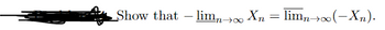 Show that - lim→∞
Xn
=
limn→∞(-Xn).