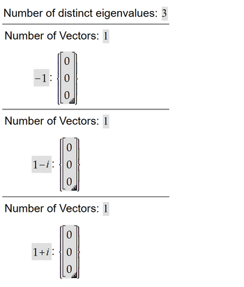 Number of distinct eigenvalues: 3
Number of Vectors: 1
0
-1:0
0
Number of Vectors: 1
1-i:
0
0
0
Number of Vectors: 1
0
1+i: 0
0