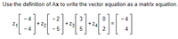 Use the definition of Ax to write the vector equation as a matrix equation.
3
+ ZA
5
-2
+ 22
+23
- 5
Z1
2
4
-4
