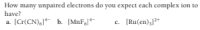 How many unpaired electrons do you expect each complex ion to
have?
a. (Cr(CN),J b. (MnF
(Ru(en),2+
c.
