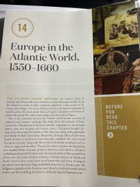 14
Europe in the
Atlantic World,
1550–1660
THE ATLANTIC OCEAN THRASHES the western shores of
Europe and Africa with waves that have traveled thousands of miles from
the American coasts. It links continents shaped by a wide variety of cli-
mates and ecologies. For most of human history, the limited movement of
peoples across the ocean meant that each region nurtured its own forms of
plant and animal life, and its own unique microbes and pathogens.
But in the sixteenth century, the Atlantic world became an arena of
cultural and economic exchange that broke down the isolation of these
ecosystems. Populations of humans, animals, and plants on once-remote
shores came into frequent and intense contact. Europeans brought dis-
eases that devastated the peoples of the Americas, along with gunpowder
and a hotly divided Christianity. Meanwhile, the huge influx of silver from
South America transformed (and eventually exploded) the cash-starved
European economy, along with the arrival of American stimulants such as
tobacco, sugar, and chocolate. The need for slaves to power the plantations
that supplied these consumer products fostered a vast industry of human
trafficking and caused the violent removal of nearly eleven million people from
Africa over the course of three centuries. Colonial ventures in North and
South America also created new social hierarchies and forms of inequal-
ity, which unsettled even long-established structures in Europe, too. The
indigenous peoples of the Americas were forced to deal with newly arrived
settlers and the meddling interference of distant imperial bureaucracies.
BEFORE
YOU
READ
THIS
CНАРТER
