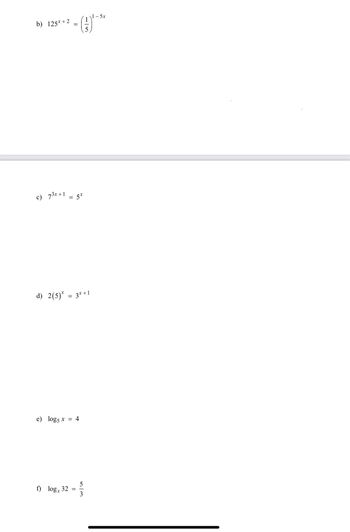 b) 125x+2
c) 73x+1= 5x
=
d) 2(5)* = 3x+1
e) log5 x = 4
f) logx
32
||
5/3
1-5x