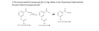 1.The actual yield of Compound (4) is 1.0g. What is the Theoretical Yield and the
Percent Yield of Compound (4)?
rOCH CH3
OCH,CH3
Esterase
OR
OH
ethyl 3-hydroxybenzoate (2)
ethyl 3-acetoxybenzoate (3)
3-acetoxybenzoic acid (4)
