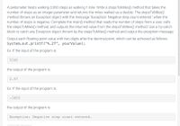 A pedometer treats walking 2,000 steps as walking 1 mile. Write a stepsToMiles() method that takes the
number of steps as an integer parameter and returns the miles walked as a double. The stepsToMiles()
method throws an Exception object with the message "Exception: Negative step count entered." when the
number of steps is negative. Complete the main() method that reads the number of steps from a user, calls
the stepsToMiles() method, and outputs the returned value from the stepsToMiles() method. Use a try-catch
block to catch any Exception object thrown by the stepsToMiles() method and output the exception message.
Output each floating-point value with two digits after the decimal point, which can be achieved as follows:
System.out.printf("%.2f", yourValue);
Ex: If the input of the program is:
5345
the output of the program is:
2.67
Ex: If the input of the program is:
-3850
the output of the program is:
Exception: Negative step count entered.
373020.2041158.gx3zgy7
