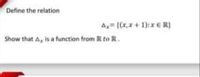 Define the relation
A ((x,x+ 1):xER)
Show that A, is a function from R to R.
