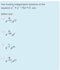 Two linearly independent solutions of the
equation y + y - 6y = 0 are:
Select one:
а.
-2t
b.
e-6t et
C.
d.
e-31,e2t
