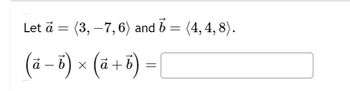 Let ā = (3, −7, 6) and b = (4, 4, 8).
(a − b ) × ( a + b)
=