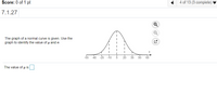 Score: 0 of 1 pt
4 of 13 (3 complete)
7.1.27
The graph of a normal curve is given. Use the
graph to identify the value of u and o
55 -40 -25 -to
20 35 50
65
The value ofu is
