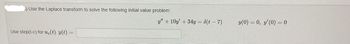 ) Use the Laplace transform to solve the following initial value problem:
Use step(t-c) for ue(t). y(t) =
y" +10y +34y = $(t-7)
y(0) = 0, y'(0) = 0