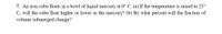 7. An iron cube floats in a bowl of liquid mercury at 0° C. (a) If the temperature is raised to 25°
C, will the cube float higher or lower in the mercury? (b) By what percent will the fraction of
volume submerged change?
