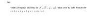 Q#1
Verify Divergence Theorem for F =xi + j + yzk, taken over the cube bounded by
x= 0, x = 1, y = 0, y = 1, z = 0, z = 1.
