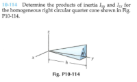 10-114 Determine the products of inertia Iy and I for
the homogeneous right circular quarter cone shown in Fig.
P10-114.
Fig. P10-114
