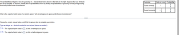 The probabilities and gain or loss for guessing on a standardized test is shown in the table to the right. Suppose that you eliminate
two of the possible six answers. Modify the two probabilities shown by finding the probabilities of guessing correctly and guessing
incorrectly under these circumstances.
Outcome
Guess correctly
Gain or Loss Probability
1
What is the expected point value of a random guess? Is it advantageous to guess under these circumstances?
Choose the correct answer below, and fill in the answer box to complete your choice.
(Type an integer or a decimal rounded to two decimal places as needed.)
OA. The expected point value is
OB. The expected point value is
so it is advantageous to guess.
so it is not advantageous to guess.
6
1
5
Guess incorrectly
2
6