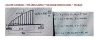 Calculate the reaction of the beam supports in the loading condition shownin the figure.
kG
a) O Ay 610 kG, By = 512 kG
b) O Ay= 685 kG, By 441KG
w(b) = 500
%D
)O Ay- 592 kG , By = 523 kG
b-3
4m
d) O Ay= 643 kG, By- 482 kG
