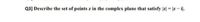 Q3] Describe the set of points z in the complex plane that satisfy z] =|z-il.
