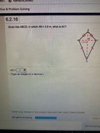 myPascoConht
tice & Problem-Solving
6.2.16
Given kite ABCD, in which AN = 2.8 m, what is AC?
IN
2.8 ml
AC =
(Type an integer or a decimal.)
Enter your answer in the answer box and then click Check Answer.
All parts showing
Clear A
Review prog
