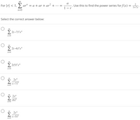 a
For |r| < 1, >, ar" = a + ar + ar² +
Use this to find the power series for f(x) =
•.. =
1 - r
1+7x
n=0
Select the correct answer below:
2 2(-7)"x"
n=0
00
> 2(-6)"x"
n=0
00
2 2(5)"x"
n=0
2.x"
Σ
(-7)"
n=0
2x"
(6)"
n=0
00
2x"
Σ
(-5)"
n=0
