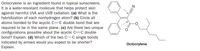 Octocrylene is an ingredient found in topical sunscreens.
It is a water-resistant molecule that helps protect skin
against harmful UVA and UVB radiation. (a) What is the
hybridization of each nonhydrogen atom? (b) Circle all
atoms bonded to the acyclic C=C double bond that are
required to be in the same plane. (c) Are there two unique
configurations possible about the acyclic C=C double
bond? Explain. (d) Which of the two C-C single bonds
indicated by arrows would you expect to be shorter?
Explain.
Octocrylene
