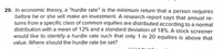 29. In economic theory, a “hurdle rate" is the minimum return that a person requires
before he or she will make an investment. A research report says that annual re-
turns from a specific class of common equities are distributed according to a normal
distribution with a mean of 12% and a standard deviation of 18%. A stock screener
would like to identify a hurdle rate such that only 1 in 20 equities is above that
value. Where should the hurdle rate be set?
