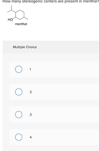 How many stereogenic centers are present in menthol?
HO
menthol
Multiple Choice
3
2.
