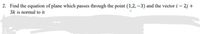 2. Find the equation of plane which passes through the point (1,2,–3) and the vector i – 2j +
3k is normal to it
