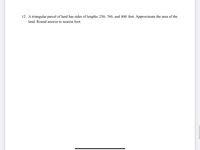12. A triangular parcel of land has sides of lengths 250, 760, and 800 feet. Approximate the area of the
land. Round answer to nearest foot.

