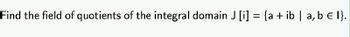 Find the field of quotients of the integral domain J [i] = {a + ib | a, b € l}.