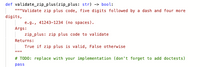 ```python
def validate_zip_plus(zip_plus: str) -> bool:
    """
    Validate zip plus code, five digits followed by a dash and four more digits,
        e.g., 41243-1234 (no spaces).
    Args:
        zip_plus: zip plus code to validate
    Returns:
        True if zip plus is valid, False otherwise
    """
    # TODO: replace with your implementation (don't forget to add doctests)
    pass
```

### Explanation

This Python function, `validate_zip_plus`, is designed to validate ZIP+4 postal codes. ZIP+4 codes are an extension of the standard five-digit ZIP codes, consisting of five digits, a hyphen, and four additional digits, like `41243-1234`.

#### Function Details:

- **Function Signature:**
  - `validate_zip_plus(zip_plus: str) -> bool`

- **Description:**
  - The function takes a single argument `zip_plus`, a string, representing the ZIP+4 code to be validated.
  
- **Arguments:**
  - `zip_plus`: This is the ZIP+4 code provided by the user that needs validation.
  
- **Returns:**
  - The function will return `True` if the ZIP+4 code is valid, and `False` otherwise.

- **Implementation Note:**
  - The function body currently contains a `pass` statement, which means it does not yet include the actual implementation logic for validation. A `TODO` comment reminds developers to implement the necessary code and include doctests for verification.

The purpose of this function is to ensure correctness and convenience when handling extended ZIP codes, typically used for more precise delivery locations.