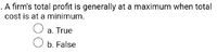 . A firm's total profit is generally at a maximum when total
cost is at a minimum.
a. True
O b. False
