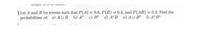 ) Let A and B be events such that P(A) = 0.6, P(B) = 0.4, and P(AB) = 0.2. Find the
probabilities of: a) AUB b) A° c) B°
d) A°B e) AU B Đ A°B°
