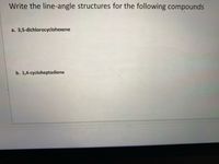 Write the line-angle structures for the following compounds
a.
3,5-dichlorocyclohexene
b. 1,4-cycloheptadiene
