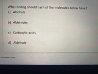 What ending should each of the molecules below have?
a) Alcohols
b) Aldehydes
c) Carboxylic acids
d) Aldehyde
add speaker notes
