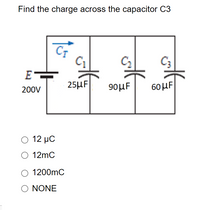 Find the charge across the capacitor C3
CT
C1
C2
C;
E-
25μF
90μF
60μ
200V
Ο 12 μC
O 12mC
O 1200mC
O NONE
