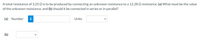 A total resistance of 3.25 Q is to be produced by connecting an unknown resistance to a 12.28 Q resistance. (a) What must be the value
of the unknown resistance, and (b) should it be connected in series or in parallel?
(a) Number
i
Units
(b)
