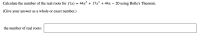 Calculate the number of the real roots for f(x) = 44x° + 17x³ + 44x – 20 using Rolle's Theorem.
(Give your answer as a whole or exact number.)
the number of real roots:
