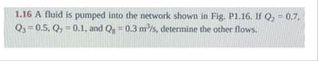 1.16 A fluid is pumped into the network shown in Fig. P1.16. If Q₂ = 0.7,
Q3=0.5, Q7 = 0.1, and Qg = 0.3 m³/s, determine the other flows.